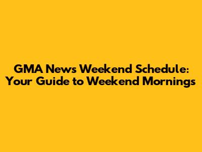 GMA News Weekend Schedule: Your Guide to Weekend Mornings