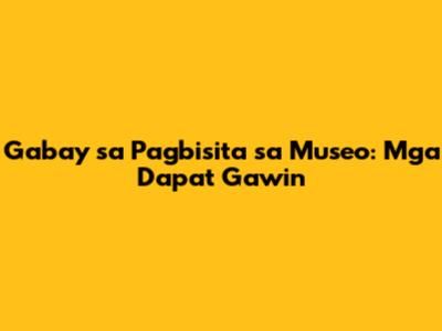 Gabay sa Pagbisita sa Museo: Mga Dapat Gawin