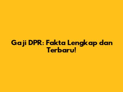 Gaji DPR: Fakta Lengkap dan Terbaru!