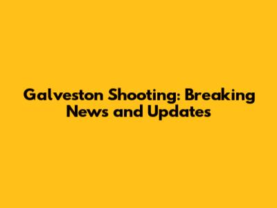 Galveston Shooting: Breaking News and Updates