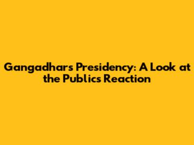 Gangadhar's Presidency: A Look at the Public's Reaction