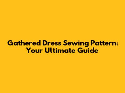 Gathered Dress Sewing Pattern: Your Ultimate Guide