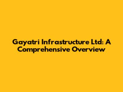 Gayatri Infrastructure Ltd: A Comprehensive Overview