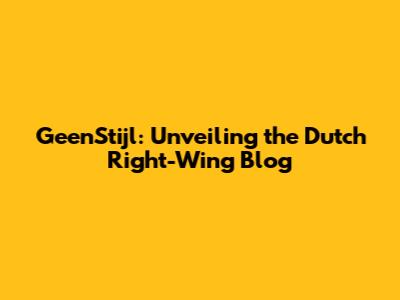 GeenStijl: Unveiling the Dutch Right-Wing Blog
