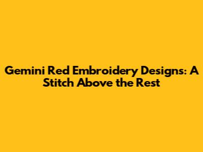 Gemini Red Embroidery Designs: A Stitch Above the Rest