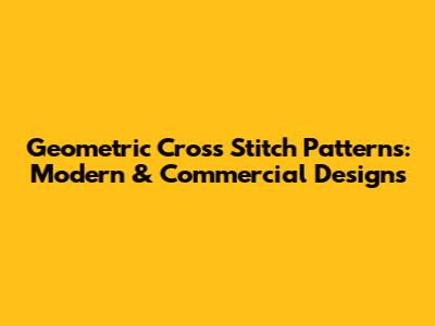 Geometric Cross Stitch Patterns: Modern & Commercial Designs