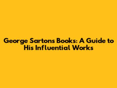 George Sarton's Books: A Guide to His Influential Works