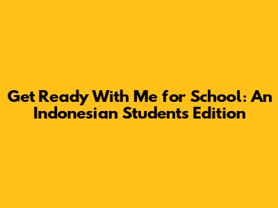Get Ready With Me for School: An Indonesian Student's Edition
