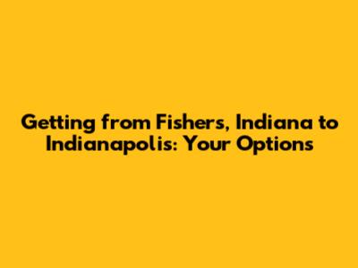 Getting from Fishers, Indiana to Indianapolis: Your Options