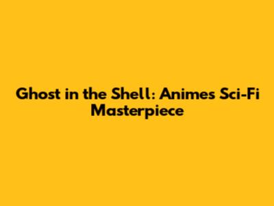 Ghost in the Shell: Anime's Sci-Fi Masterpiece