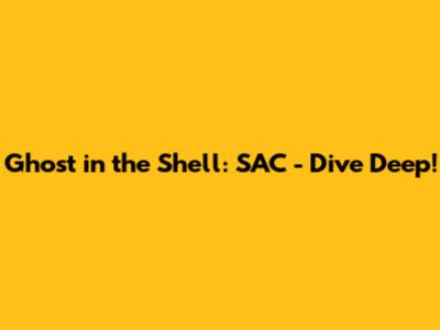 Ghost in the Shell: SAC - Dive Deep!