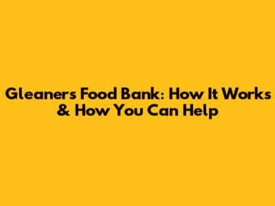 Gleaners Food Bank: How It Works & How You Can Help