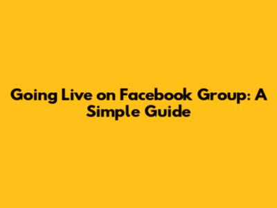 Going Live on Facebook Group: A Simple Guide