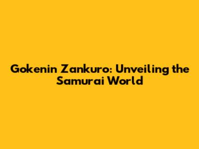 Gokenin Zankuro: Unveiling the Samurai World