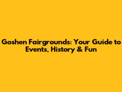 Goshen Fairgrounds: Your Guide to Events, History & Fun
