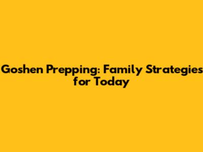 Goshen Prepping: Family Strategies for Today