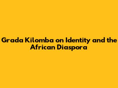 Grada Kilomba on Identity and the African Diaspora