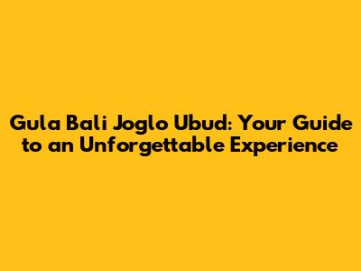 Gula Bali Joglo Ubud: Your Guide to an Unforgettable Experience
