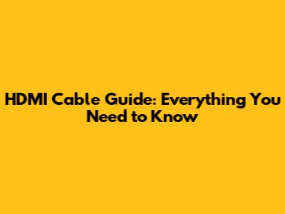 HDMI Cable Guide: Everything You Need to Know