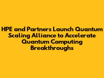 HPE and Partners Launch Quantum Scaling Alliance to Accelerate Quantum Computing Breakthroughs