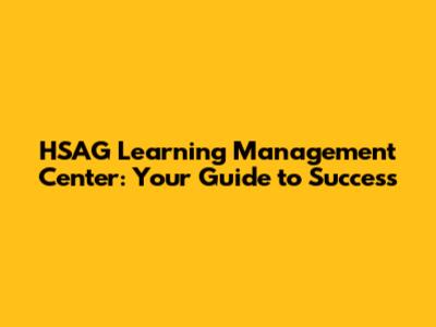 HSAG Learning Management Center: Your Guide to Success