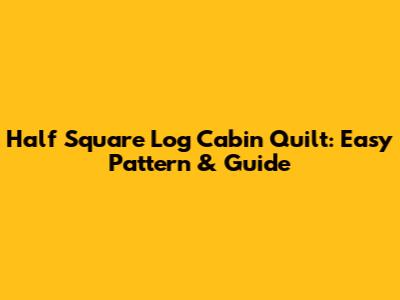 Half Square Log Cabin Quilt: Easy Pattern & Guide