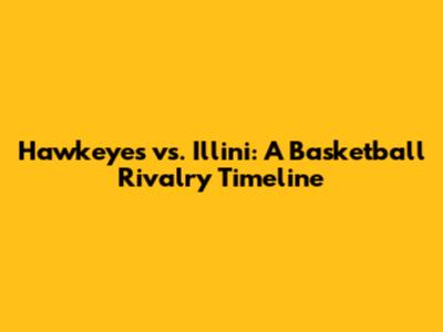 Hawkeyes vs. Illini: A Basketball Rivalry Timeline