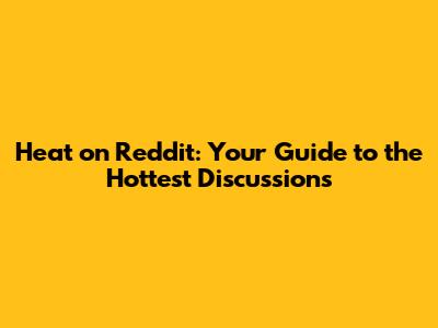 Heat on Reddit: Your Guide to the Hottest Discussions