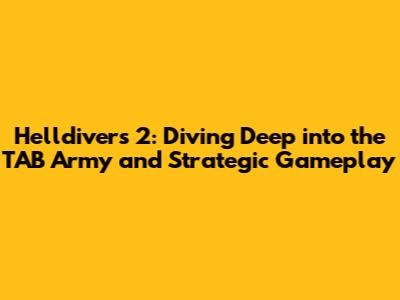 Helldivers 2: Diving Deep into the TAB Army and Strategic Gameplay