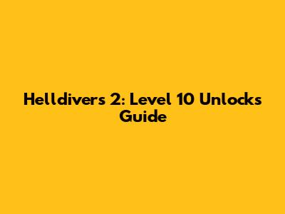 Helldivers 2: Level 10 Unlocks Guide