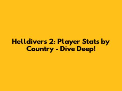 Helldivers 2: Player Stats by Country - Dive Deep!