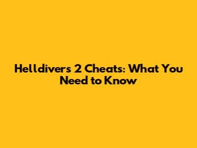 Helldivers 2 Cheats: What You Need to Know