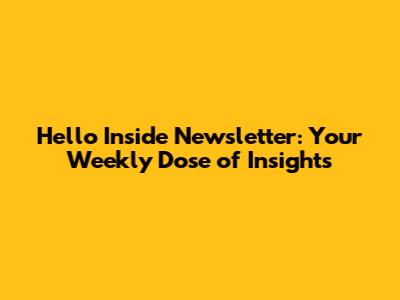 Hello Inside Newsletter: Your Weekly Dose of Insights