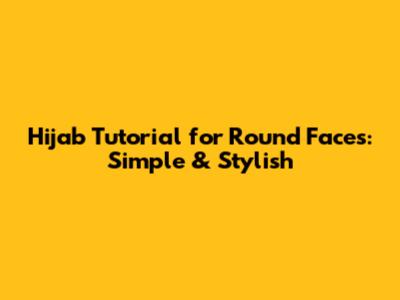 Hijab Tutorial for Round Faces: Simple & Stylish