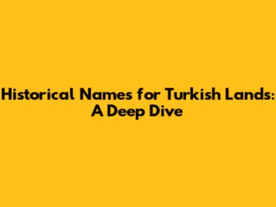 Historical Names for Turkish Lands: A Deep Dive