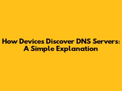 How Devices Discover DNS Servers: A Simple Explanation
