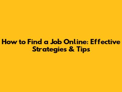 How to Find a Job Online: Effective Strategies & Tips