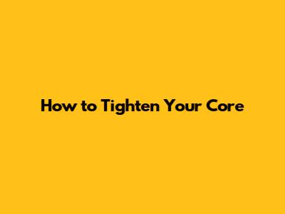 How to Tighten Your Core