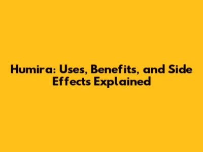 Humira: Uses, Benefits, and Side Effects Explained