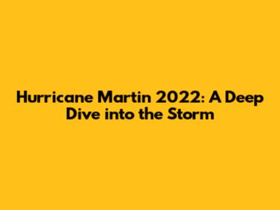 Hurricane Martin 2022: A Deep Dive into the Storm