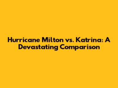 Hurricane Milton vs. Katrina: A Devastating Comparison