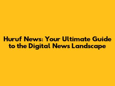 Huruf News: Your Ultimate Guide to the Digital News Landscape