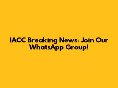 IACC Breaking News: Join Our WhatsApp Group!
