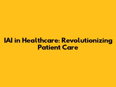IAI in Healthcare: Revolutionizing Patient Care