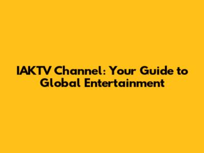 IAKTV Channel: Your Guide to Global Entertainment