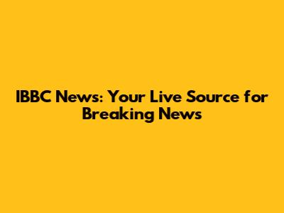IBBC News: Your Live Source for Breaking News