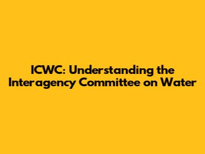 ICWC: Understanding the Interagency Committee on Water