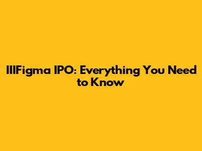 IIIFigma IPO: Everything You Need to Know