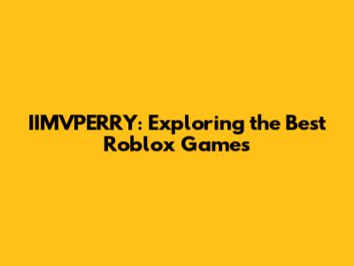 IIMVPERRY: Exploring the Best Roblox Games