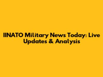 IINATO Military News Today: Live Updates & Analysis